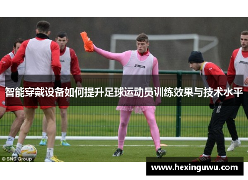 智能穿戴设备如何提升足球运动员训练效果与技术水平